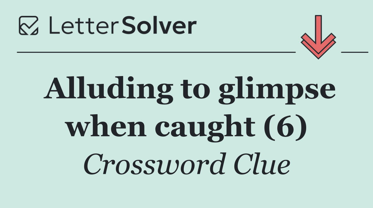 Alluding to glimpse when caught (6)