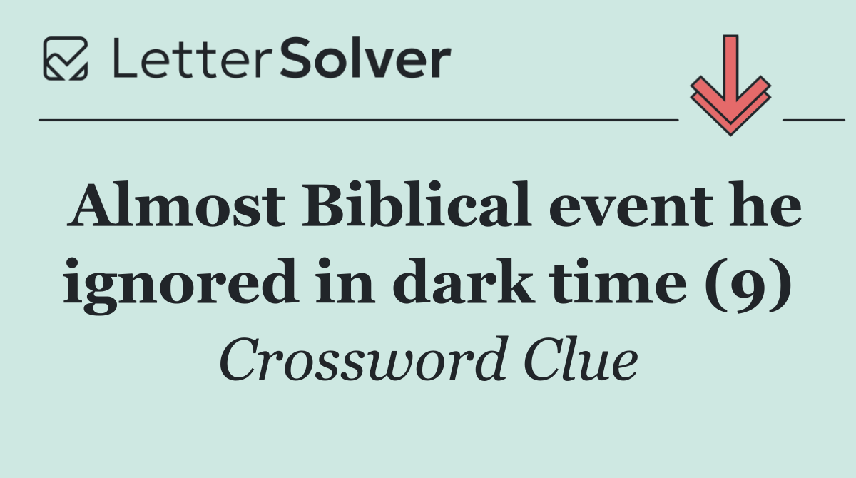 Almost Biblical event he ignored in dark time (9)