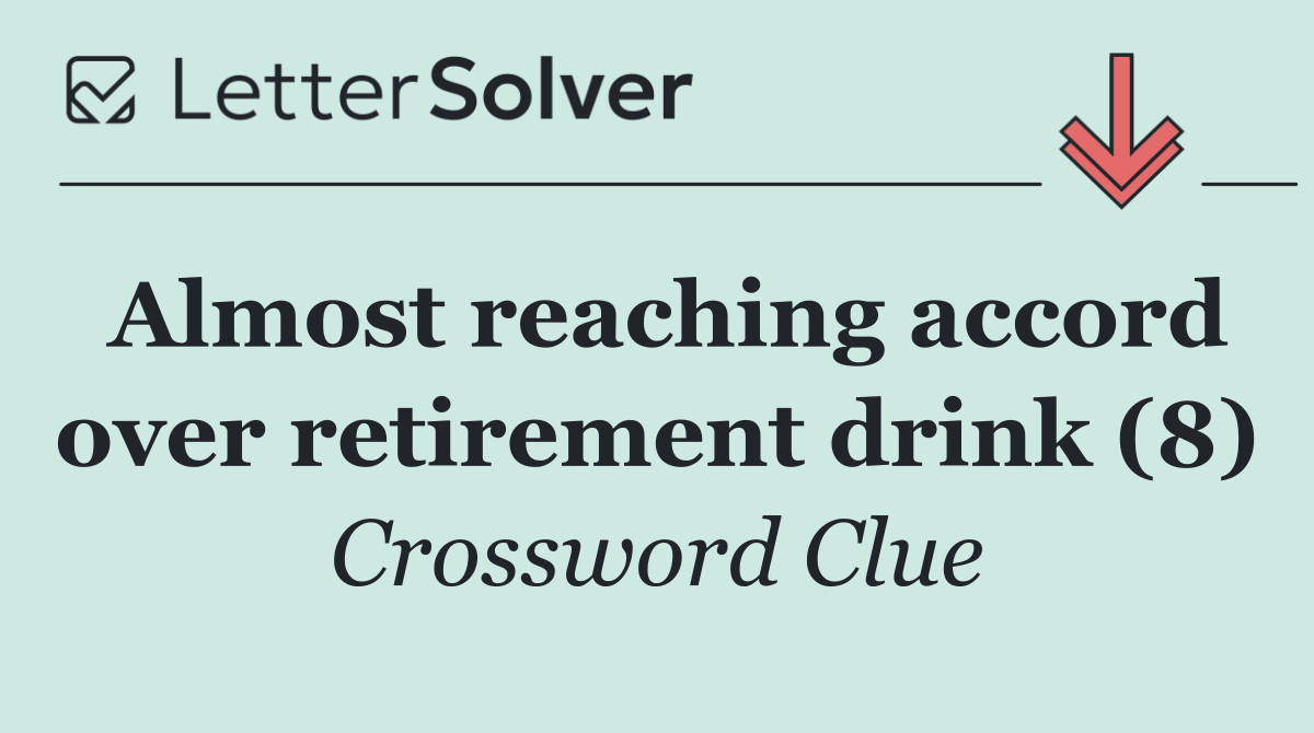 Almost reaching accord over retirement drink (8)