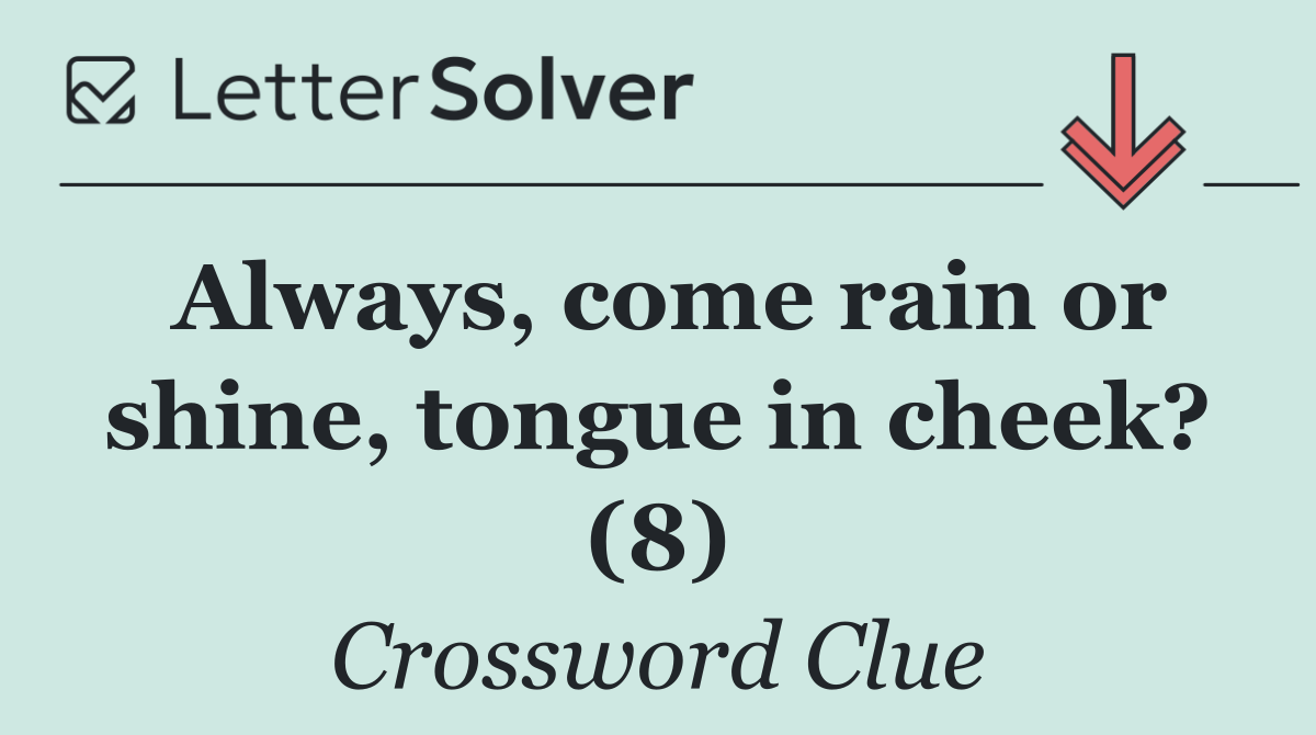 Always, come rain or shine, tongue in cheek? (8)