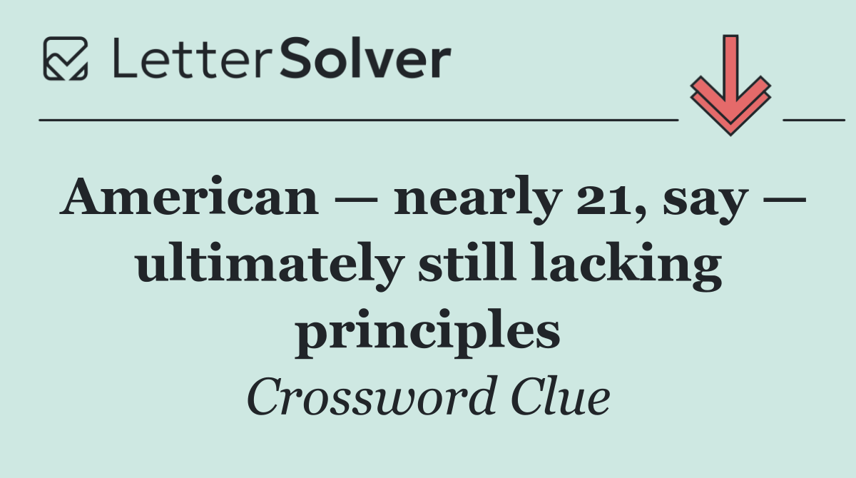 American — nearly 21, say — ultimately still lacking principles