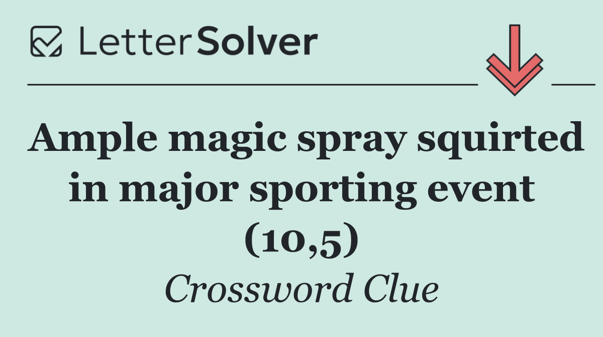Ample magic spray squirted in major sporting event (10,5)
