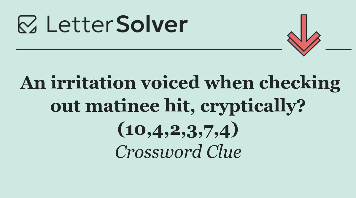 An irritation voiced when checking out matinee hit, cryptically? (10,4,2,3,7,4)