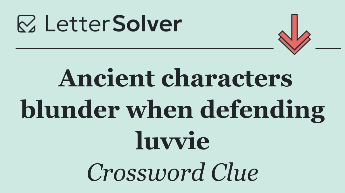Ancient characters blunder when defending luvvie