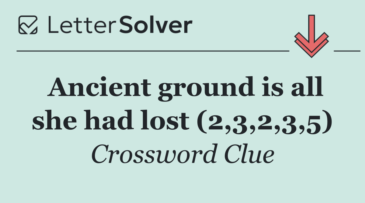 Ancient ground is all she had lost (2,3,2,3,5)