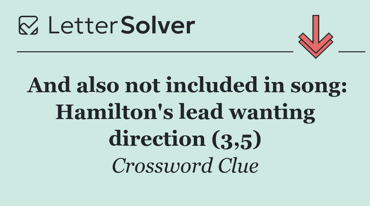 And also not included in song: Hamilton's lead wanting direction (3,5)