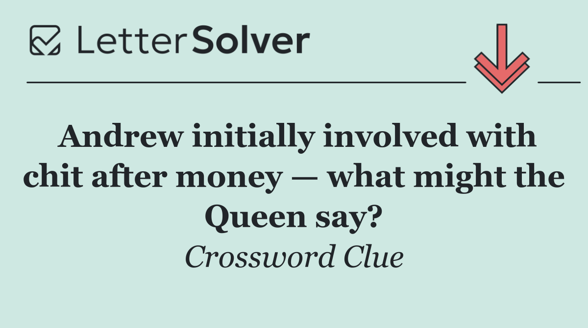 Andrew initially involved with chit after money — what might the Queen say?