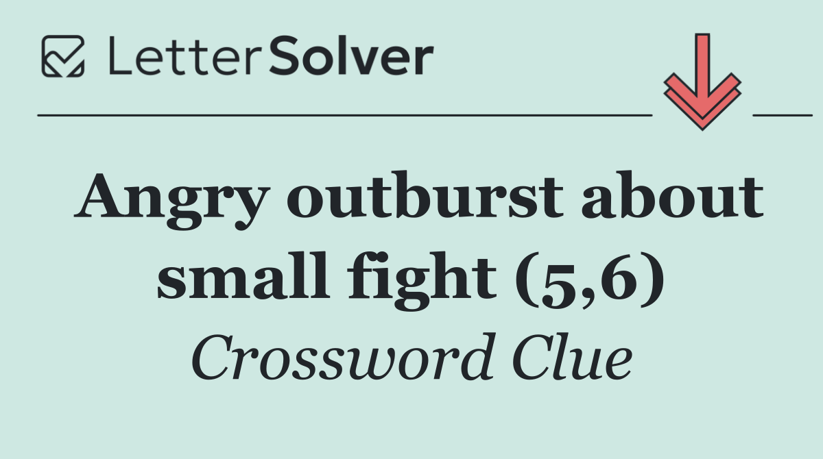 Angry outburst about small fight (5,6)