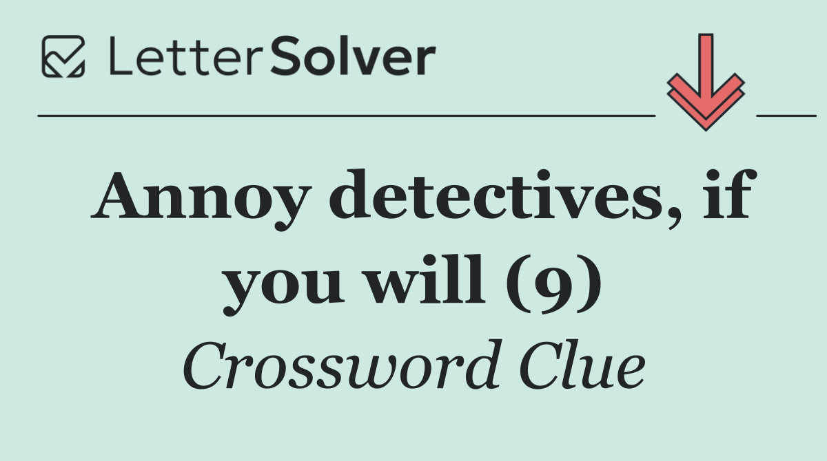 Annoy detectives, if you will (9)