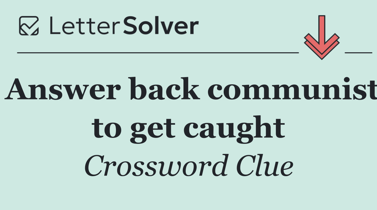 Answer back communist to get caught