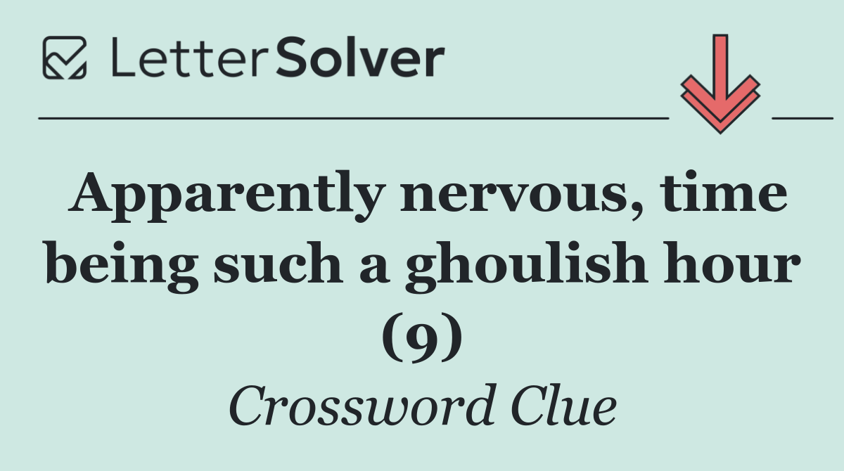 Apparently nervous, time being such a ghoulish hour (9)