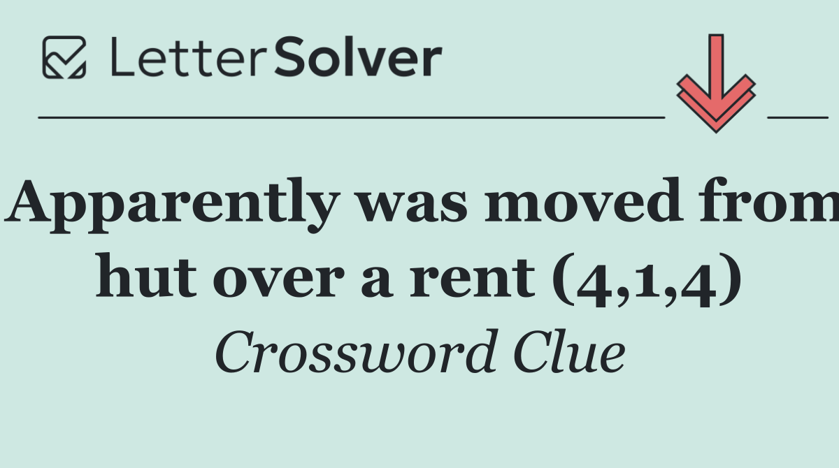 Apparently was moved from hut over a rent (4,1,4)