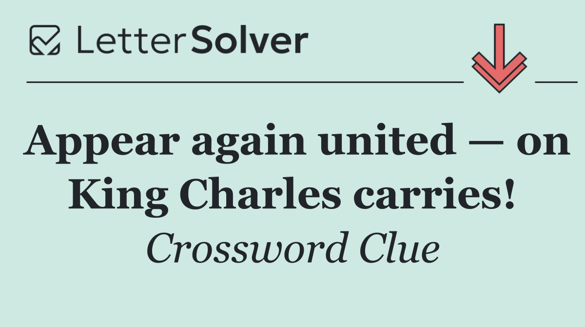 Appear again united — on King Charles carries!