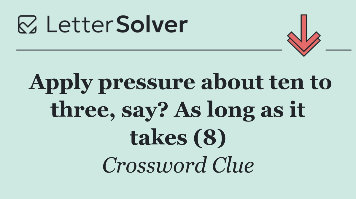 Apply pressure about ten to three, say? As long as it takes (8)