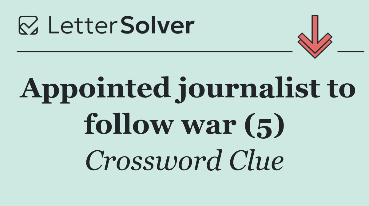 Appointed journalist to follow war (5)