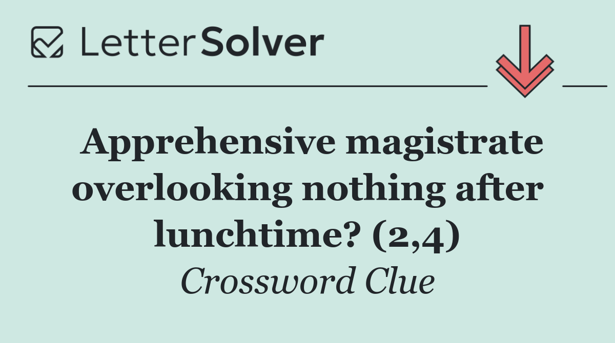 Apprehensive magistrate overlooking nothing after lunchtime? (2,4)