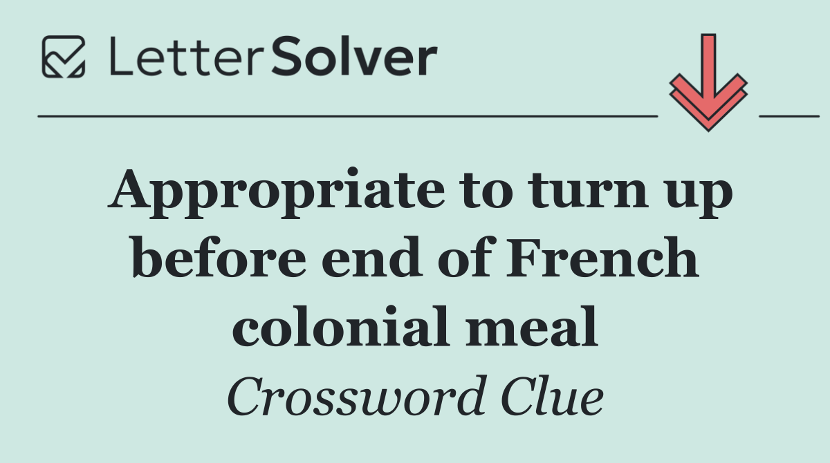 Appropriate to turn up before end of French colonial meal