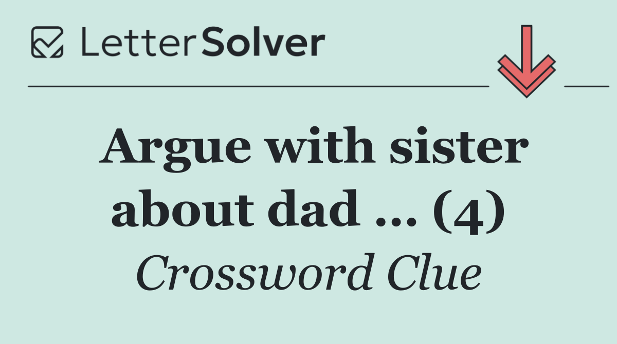 Argue with sister about dad … (4)