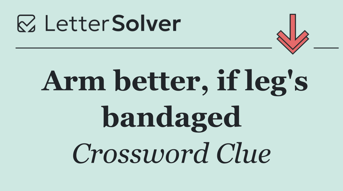 Arm better, if leg's bandaged
