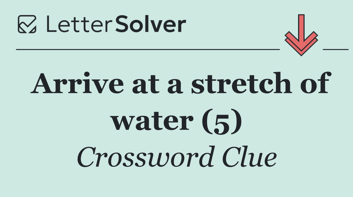 Arrive at a stretch of water (5)