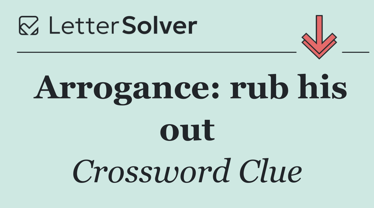 Arrogance: rub his out