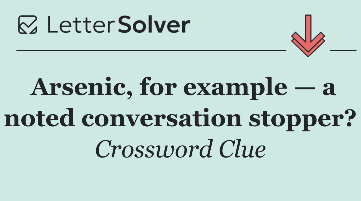 Arsenic, for example — a noted conversation stopper?