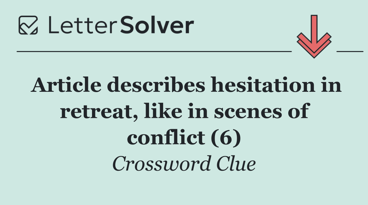 Article describes hesitation in retreat, like in scenes of conflict (6)