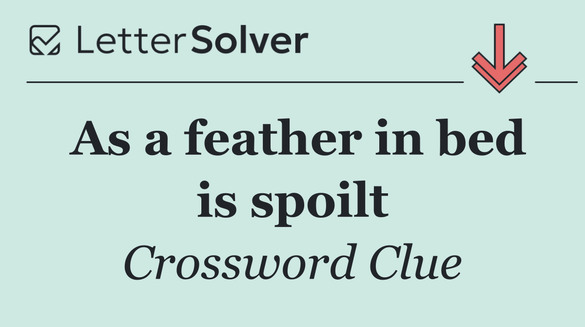 As a feather in bed is spoilt
