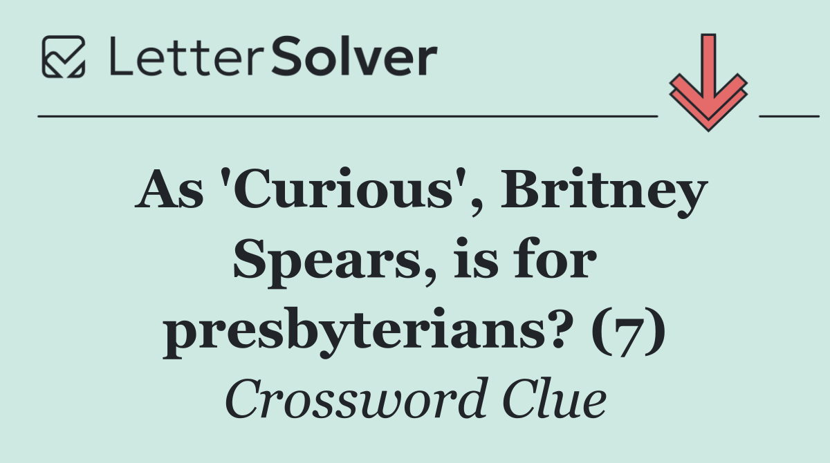 As 'Curious', Britney Spears, is for presbyterians? (7)