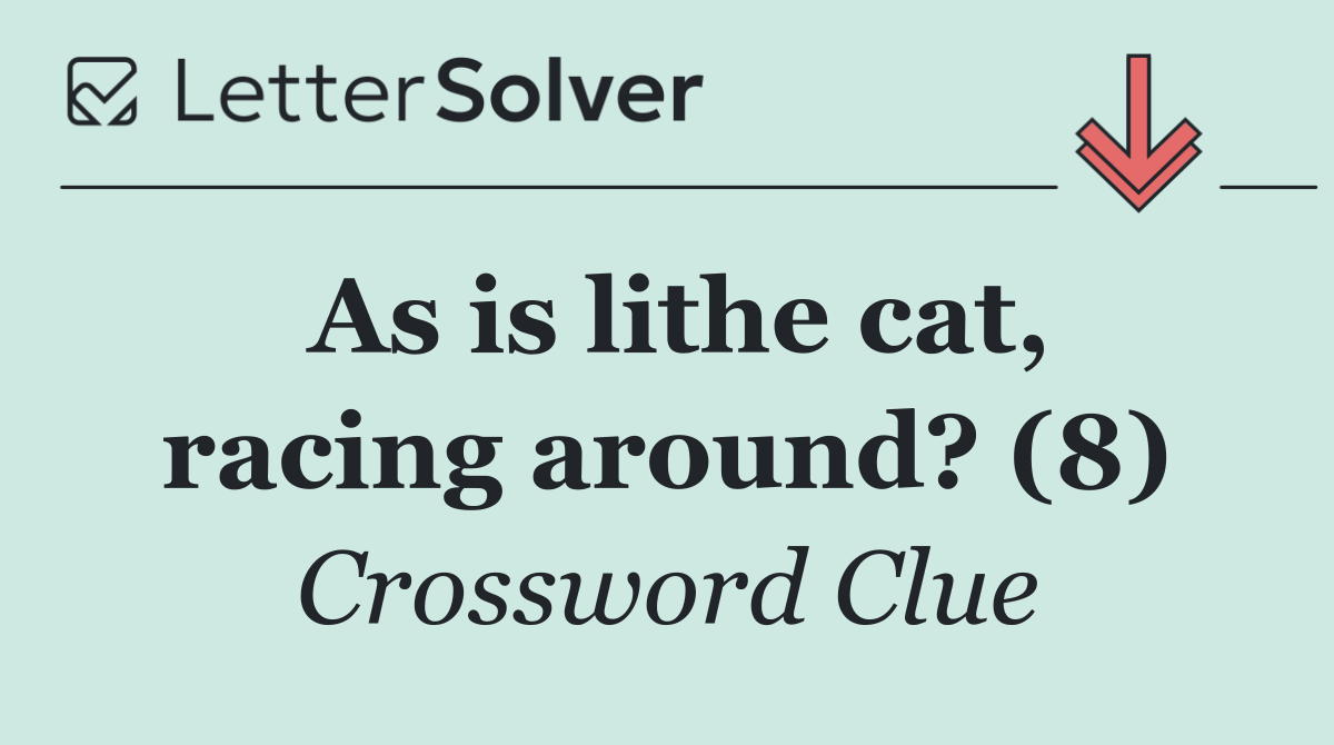 As is lithe cat, racing around? (8)