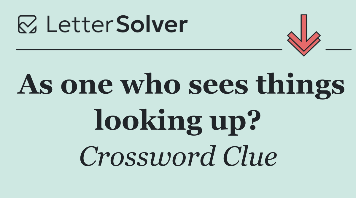 As one who sees things looking up?