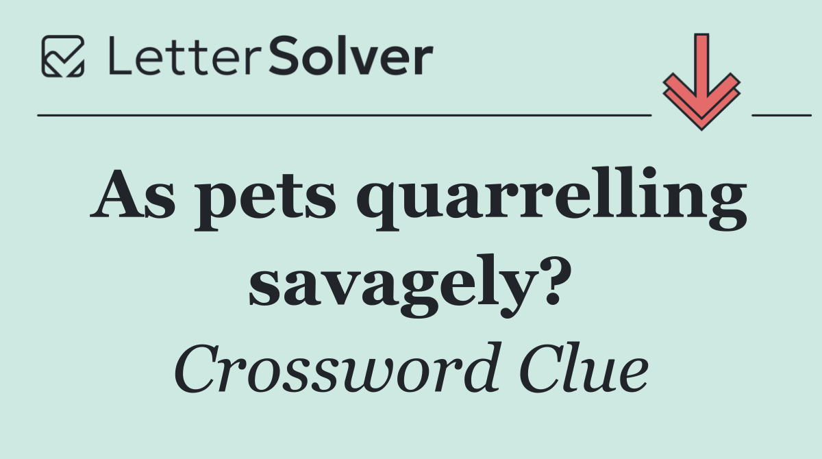 As pets quarrelling savagely?