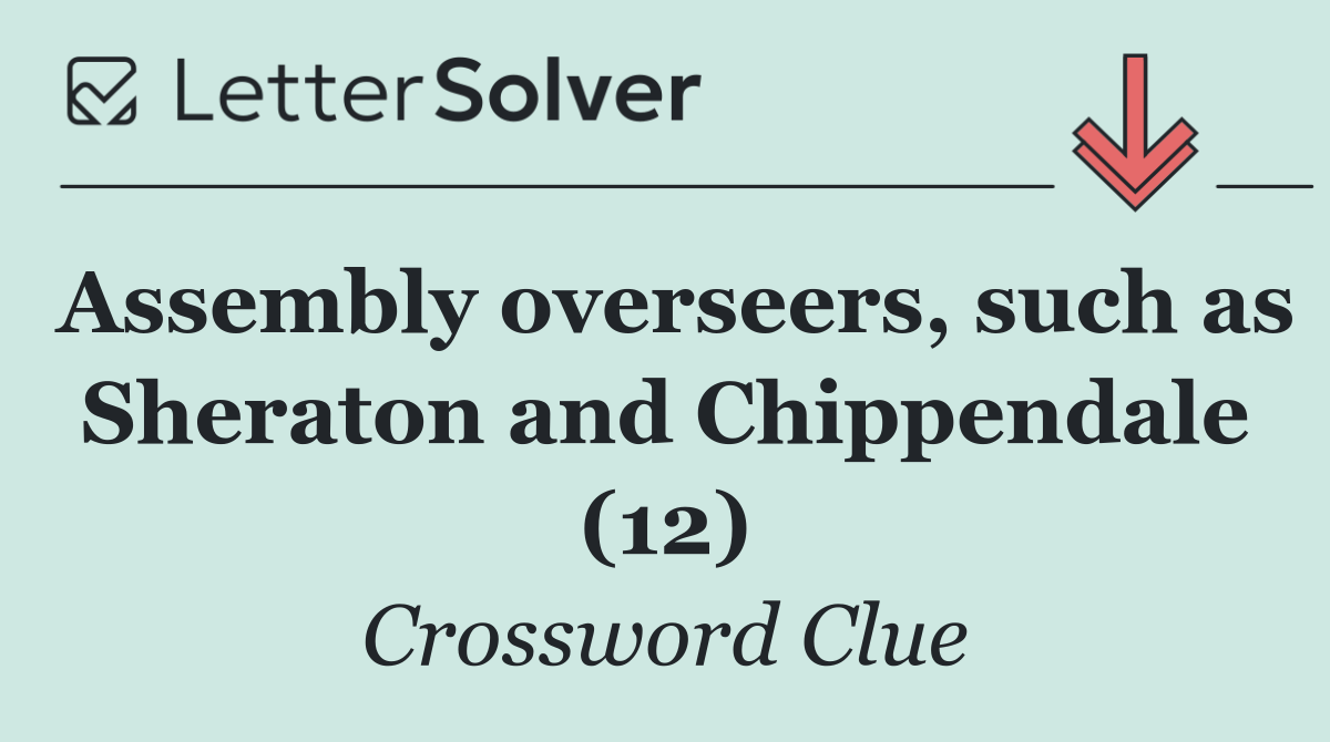 Assembly overseers, such as Sheraton and Chippendale (12)
