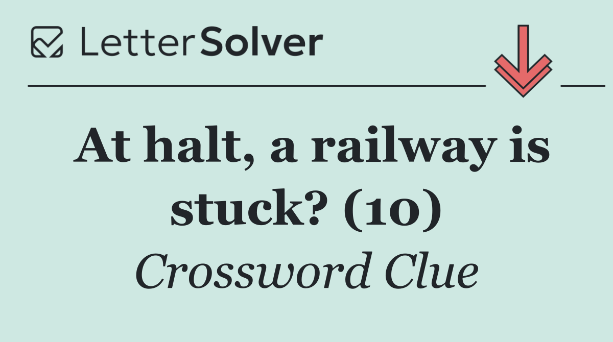 At halt, a railway is stuck? (10)
