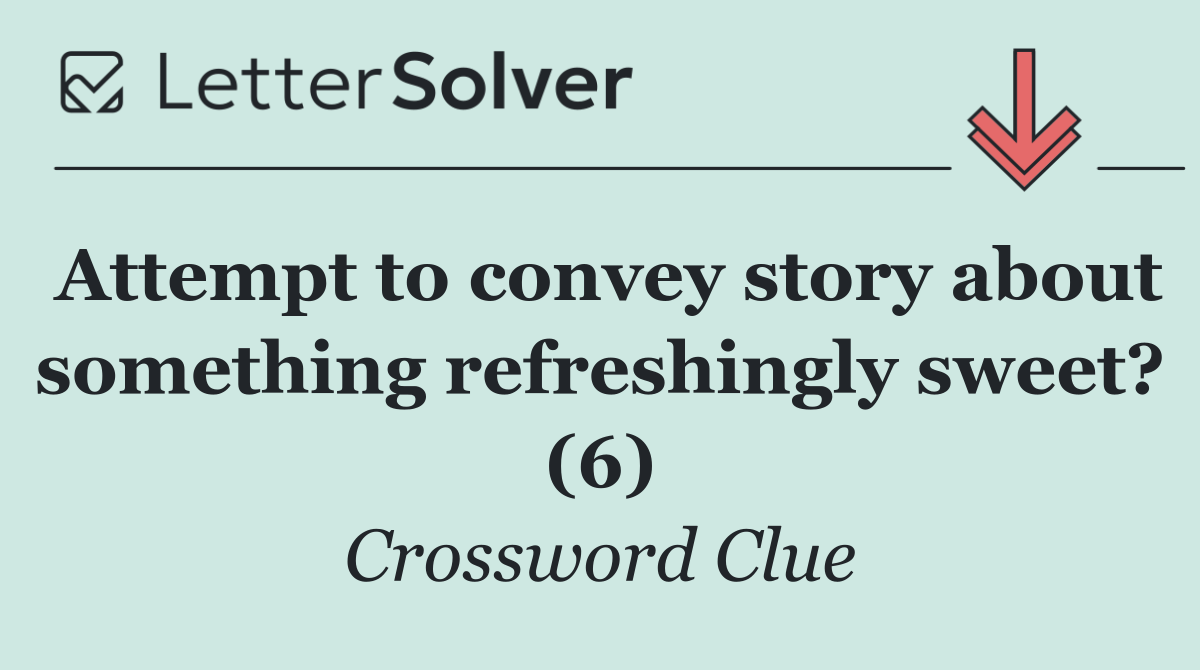 Attempt to convey story about something refreshingly sweet? (6)