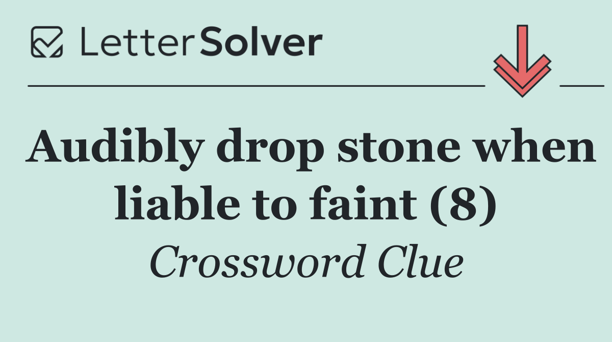 Audibly drop stone when liable to faint (8)