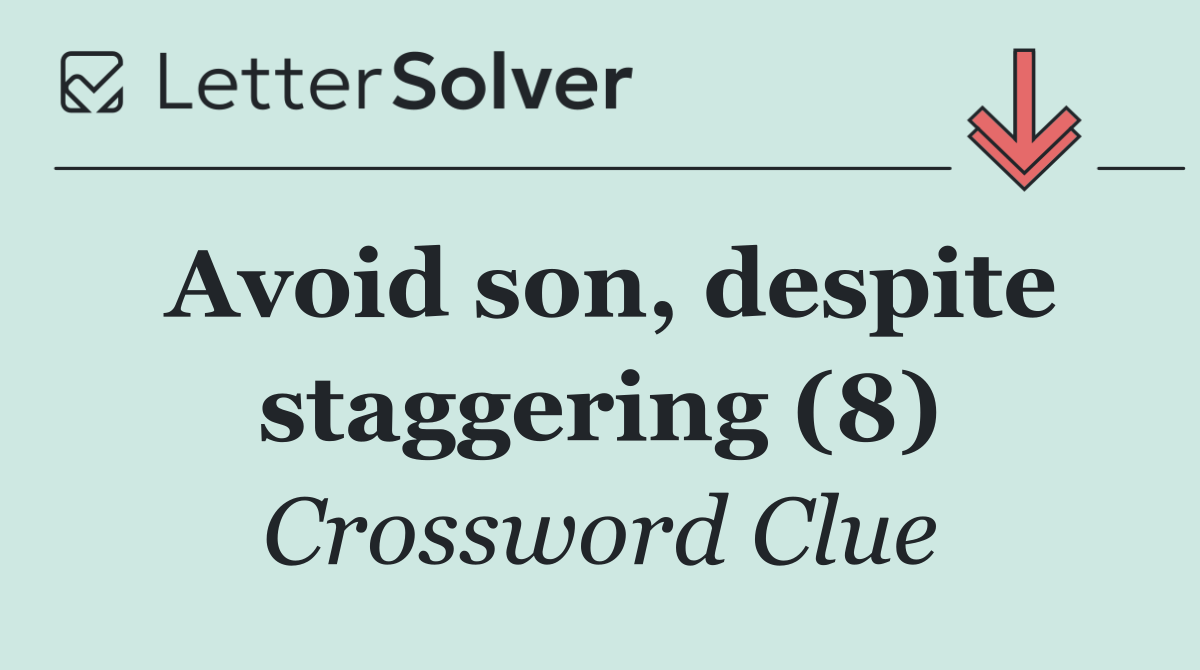 Avoid son, despite staggering (8)