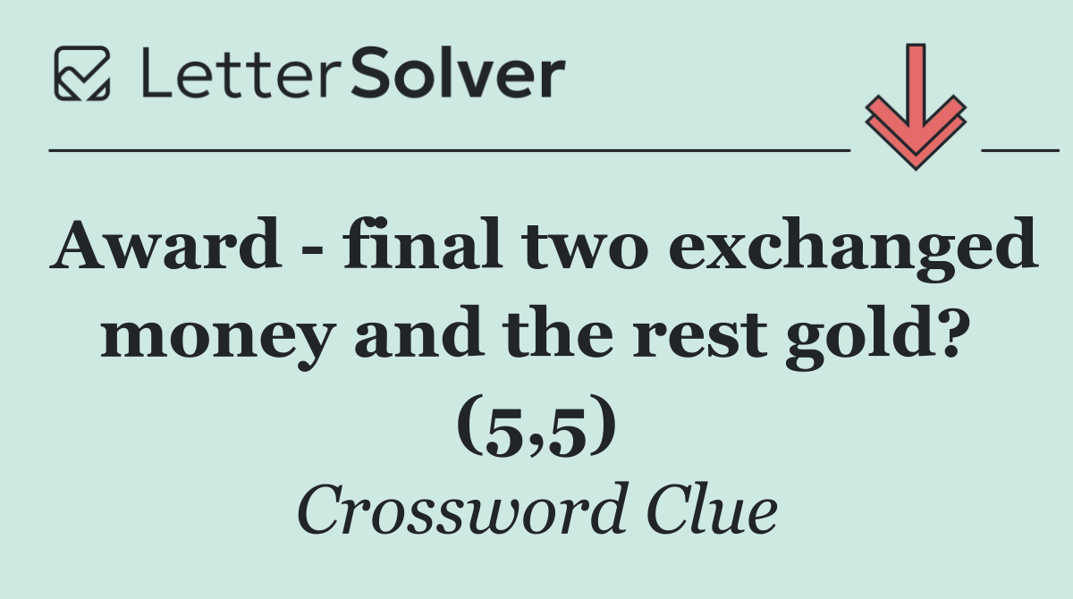 Award   final two exchanged money and the rest gold? (5,5)