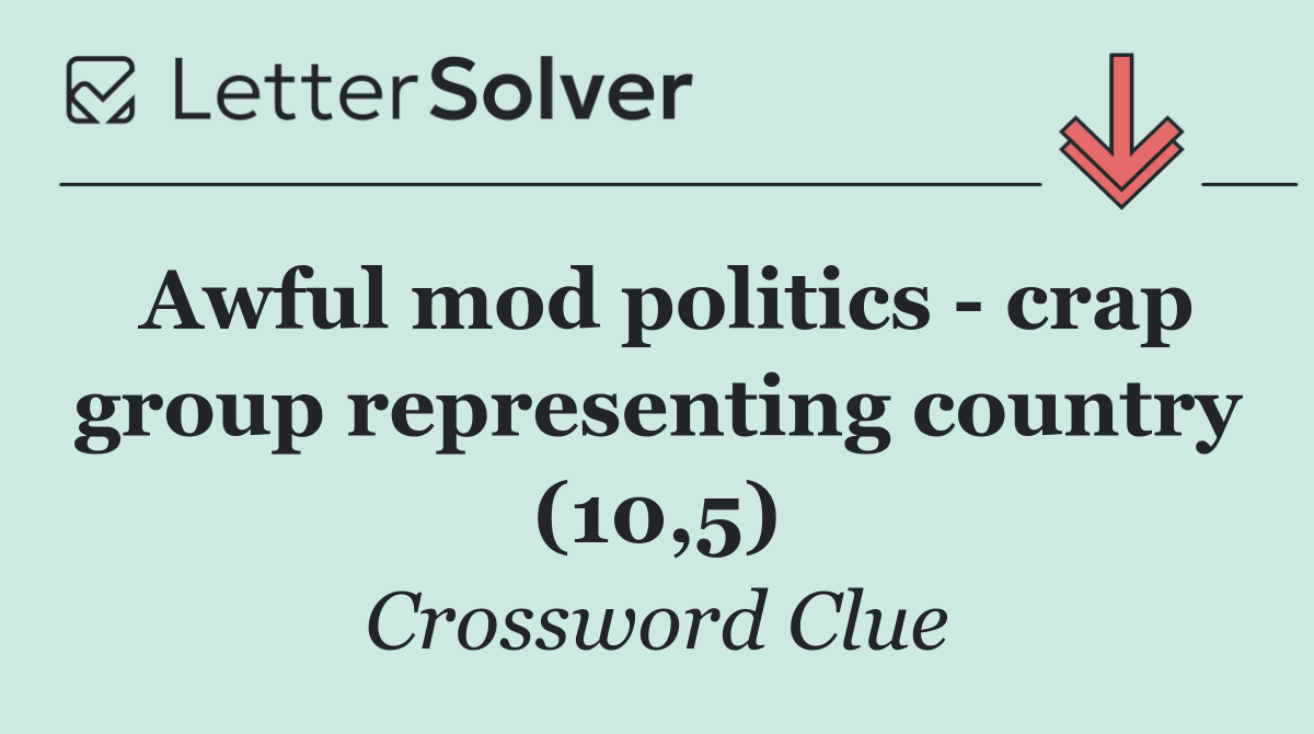 Awful mod politics   crap group representing country (10,5)