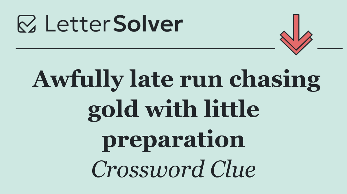 Awfully late run chasing gold with little preparation