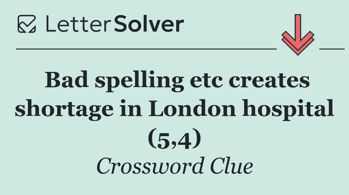 Bad spelling etc creates shortage in London hospital (5,4)