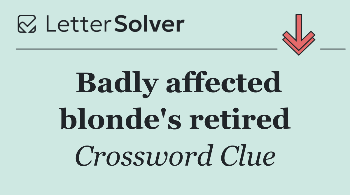 Badly affected blonde's retired