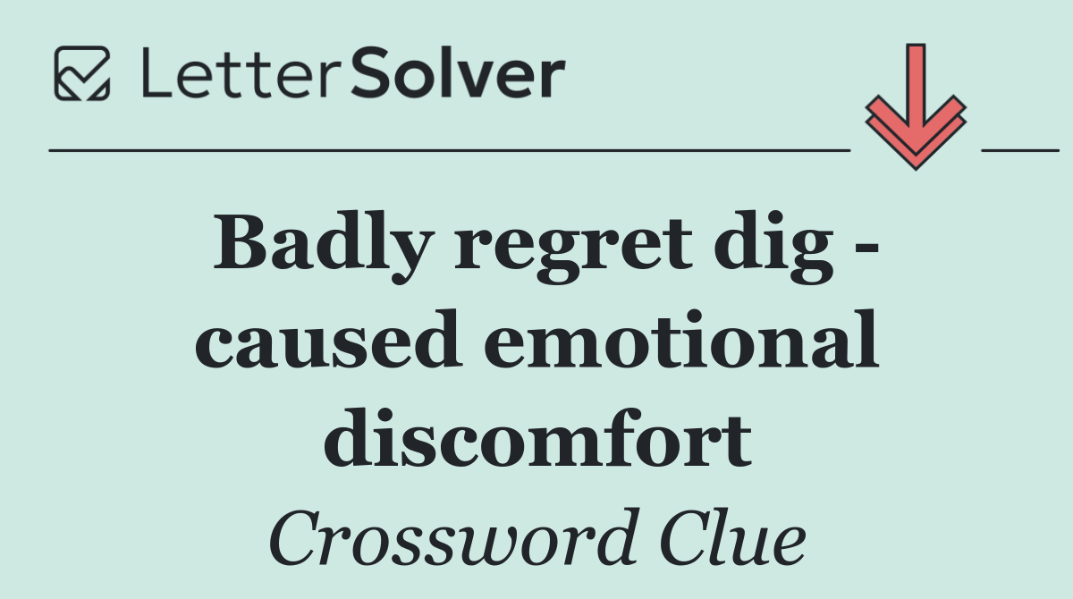 Badly regret dig   caused emotional discomfort