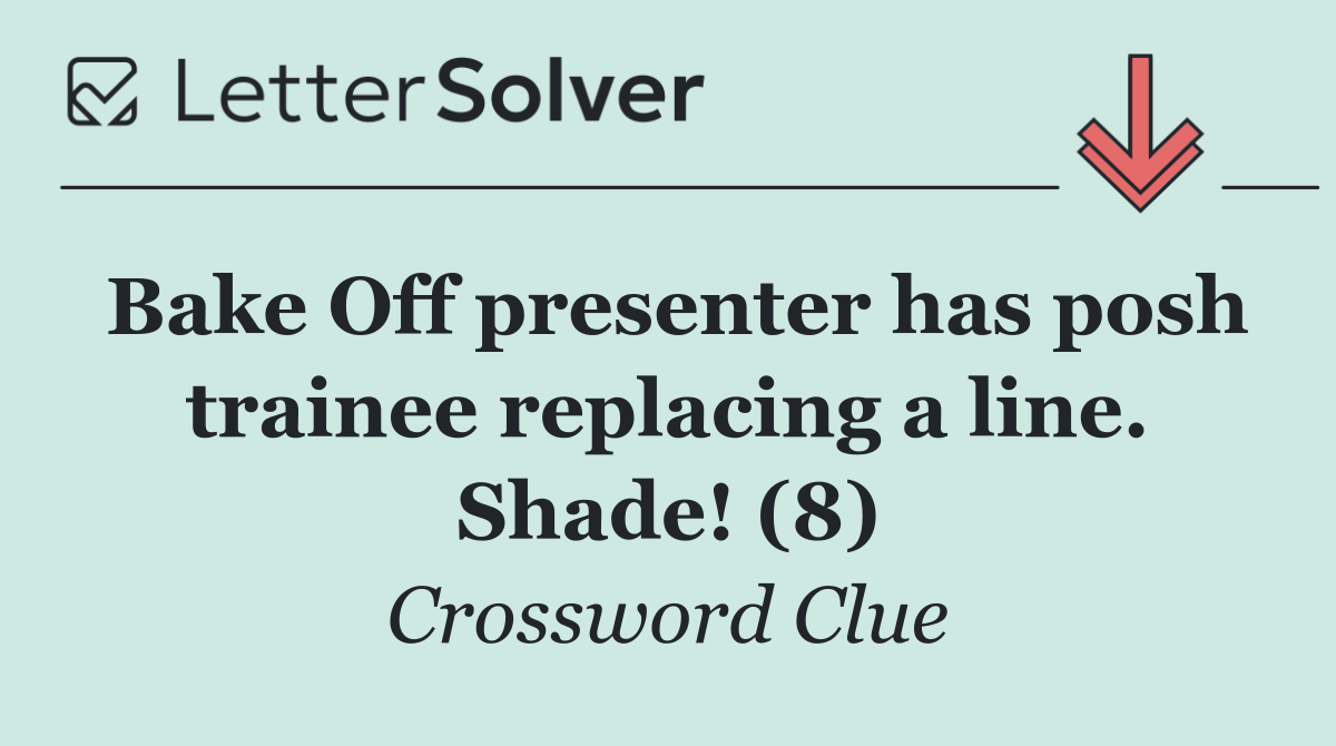 Bake Off presenter has posh trainee replacing a line. Shade! (8)