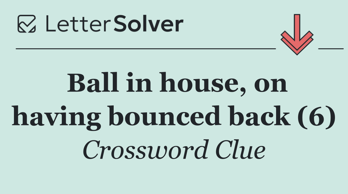 Ball in house, on having bounced back (6)