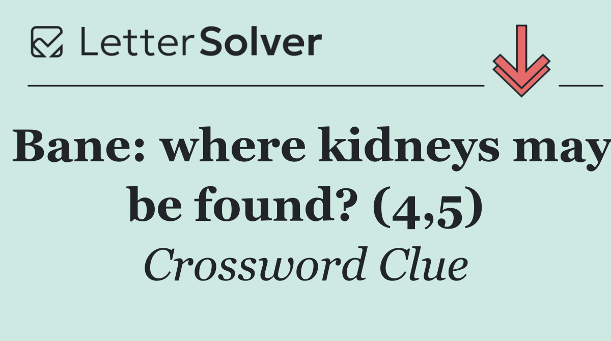 Bane: where kidneys may be found? (4,5)