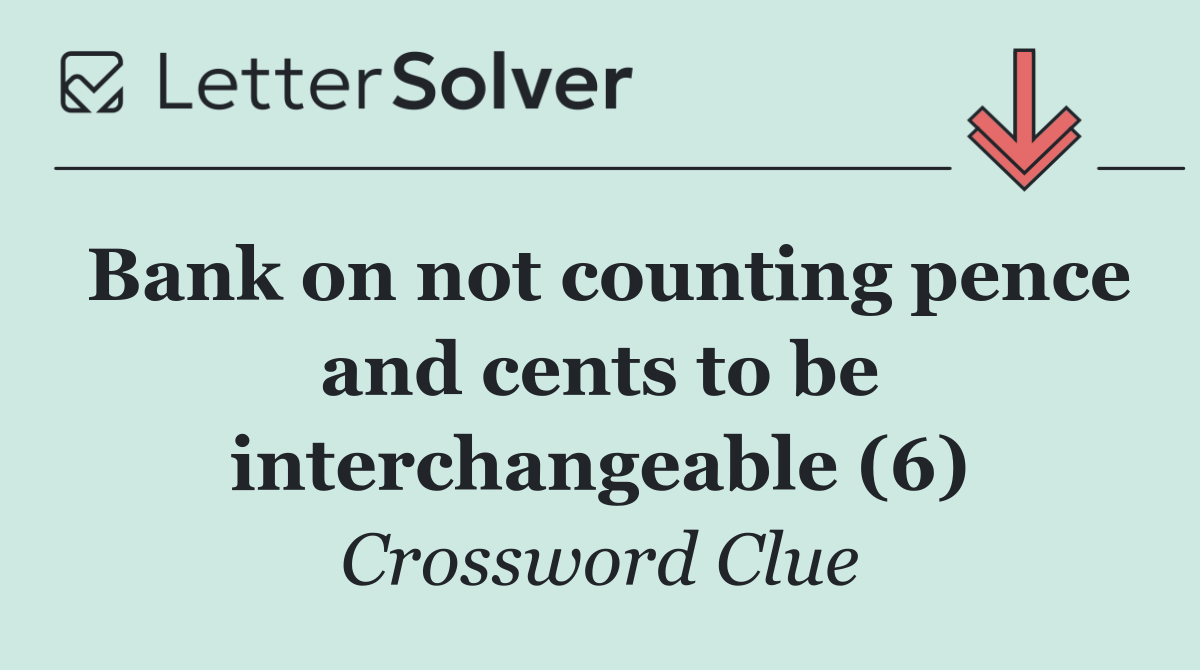 Bank on not counting pence and cents to be interchangeable (6)
