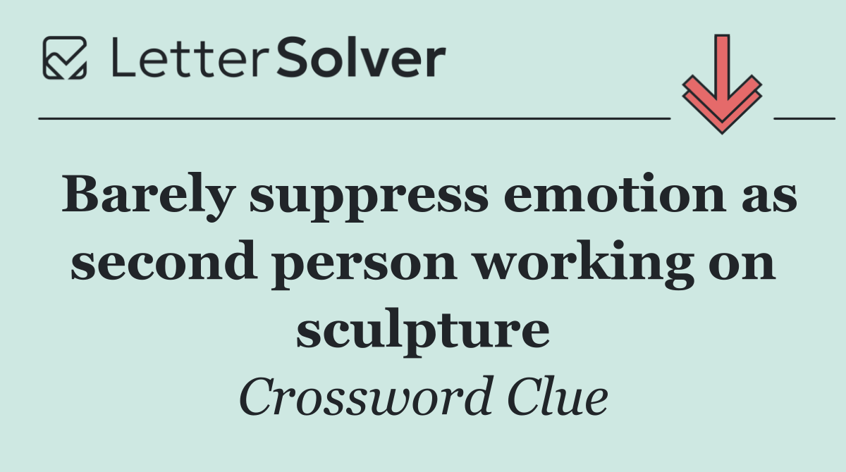 Barely suppress emotion as second person working on sculpture