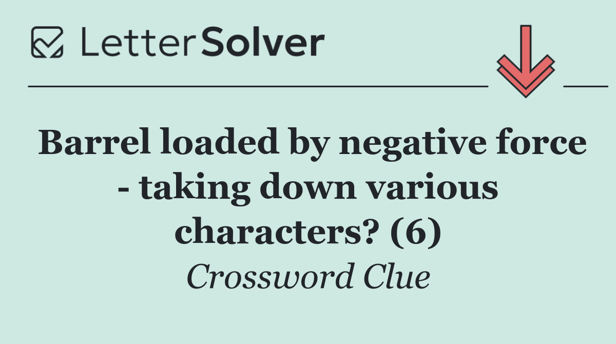 Barrel loaded by negative force   taking down various characters? (6)