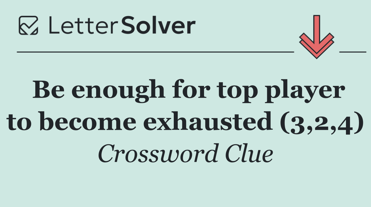 Be enough for top player to become exhausted (3,2,4)